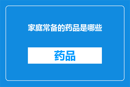 家庭常备的药品是哪些(家庭必备药品清单：哪些常备药物能应对常见健康问题？)