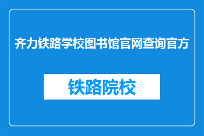 齐力铁路学校图书馆官网查询官方(齐力铁路学校图书馆官网查询官方信息吗？)
