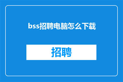 bss招聘电脑怎么下载(如何下载BSS招聘电脑软件？)