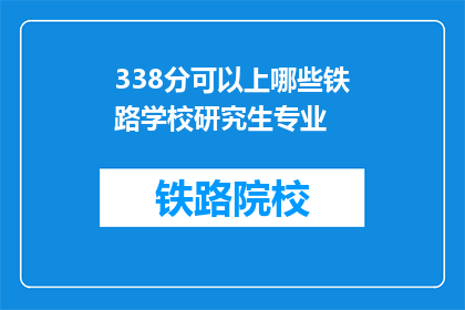 338分可以上哪些铁路学校研究生专业(338分能上哪些铁路学校研究生专业？)