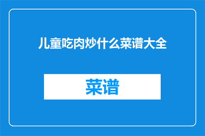 儿童吃肉炒什么菜谱大全(儿童适宜的肉炒菜谱大全，你了解吗？)