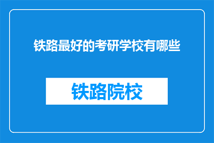 铁路最好的考研学校有哪些(哪些铁路院校是考研学子的最佳选择？)