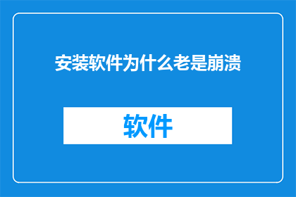 安装软件为什么老是崩溃(为什么软件安装总是崩溃？)
