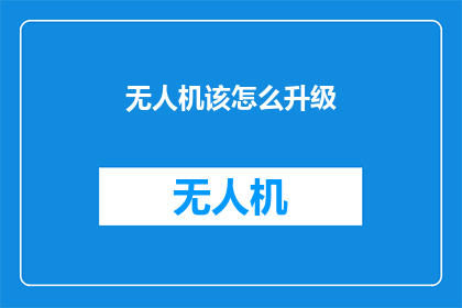 无人机该怎么升级(无人机升级难题：如何有效提升其性能？)