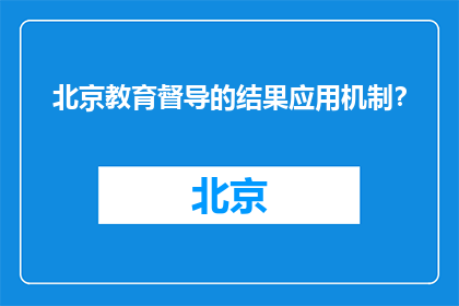 北京教育督导的结果应用机制？(北京教育督导成果应用机制如何实现？)