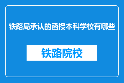 铁路局承认的函授本科学校有哪些(哪些函授本科学校得到了铁路局的认可？)
