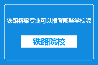 铁路桥梁专业可以报考哪些学校呢(铁路桥梁专业毕业生可报考哪些院校？)