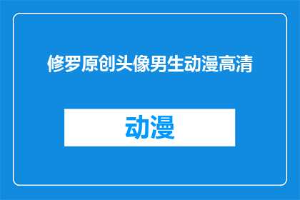 修罗原创头像男生动漫高清(男生动漫高清头像：修罗原创的视觉盛宴是什么？)