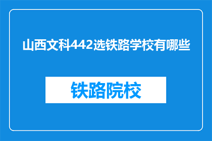 山西文科442选铁路学校有哪些(山西文科442分，哪些铁路学校值得选择？)