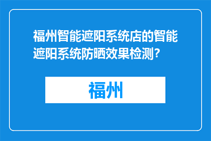 福州智能遮阳系统店的智能遮阳系统防晒效果检测？(福州智能遮阳系统店的防晒效果如何检测？)