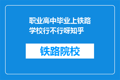 职业高中毕业上铁路学校行不行呀知乎(职业高中毕业生是否适合报考铁路学校？)