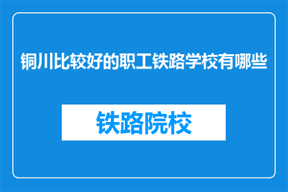 铜川比较好的职工铁路学校有哪些(铜川地区有哪些优秀的职工铁路学校？)
