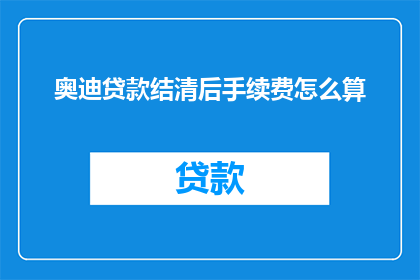 奥迪贷款结清后手续费怎么算(奥迪贷款结清后，手续费是如何计算的？)