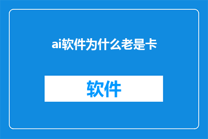 ai软件为什么老是卡(AI软件为何频繁卡顿？)