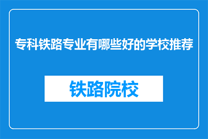 专科铁路专业有哪些好的学校推荐(哪些专科铁路专业学校值得推荐？)