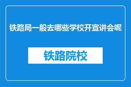 铁路局一般去哪些学校开宣讲会呢(铁路局通常选择哪些院校举办宣讲会？)