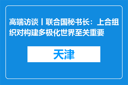 高端访谈丨联合国秘书长：上合组织对构建多极化世界至关重要