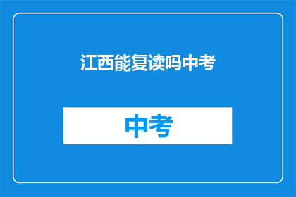 江西能复读吗中考(江西中考复读政策是否允许？)
