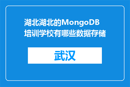 湖北湖北的MongoDB培训学校有哪些数据存储(湖北地区有哪些MongoDB培训学校提供数据存储课程？)