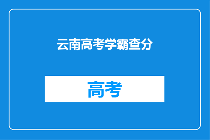 云南高考学霸查分(云南高考状元如何查分？)