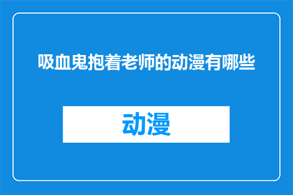 吸血鬼抱着老师的动漫有哪些(有哪些动漫描绘了吸血鬼抱着老师的场景？)