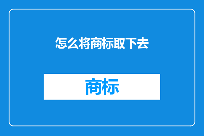 怎么将商标取下去(如何安全地移除商标？)