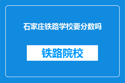 石家庄铁路学校要分数吗(石家庄铁路学校入学考试需要分数吗？)