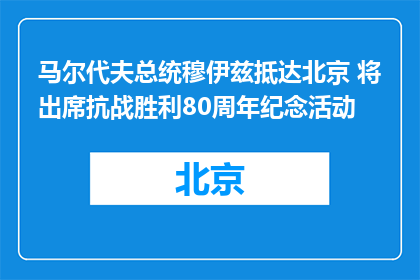 马尔代夫总统穆伊兹抵达北京 将出席抗战胜利80周年纪念活动