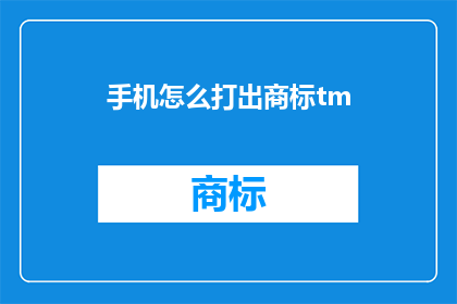 手机怎么打出商标tm(如何在手机上打出商标TM？)
