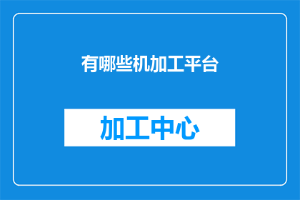 有哪些机加工平台(哪些机加工平台值得探索？)