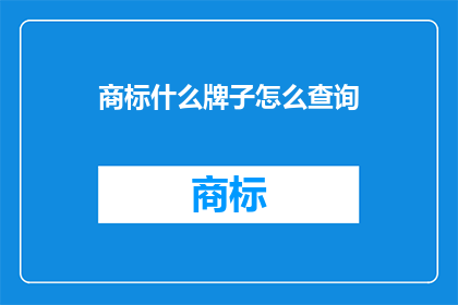 商标什么牌子怎么查询(如何查询商标的牌子？)