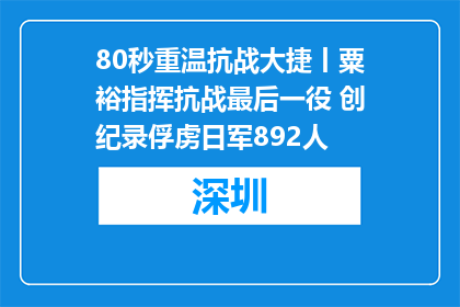 80秒重温抗战大捷丨粟裕指挥抗战最后一役 创纪录俘虏日军892人