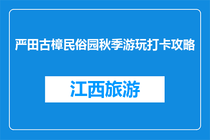 严田古樟民俗园秋季游玩打卡攻略(严田古樟民俗园秋季游玩攻略，你打卡了吗？)