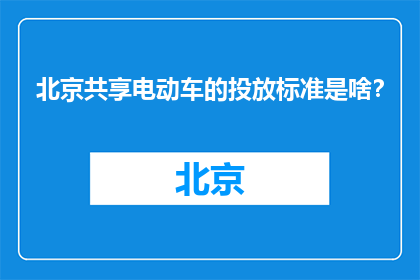 北京共享电动车的投放标准是啥？(北京共享电动车的投放标准是什么？)
