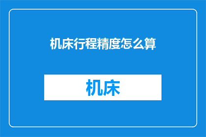 机床行程精度怎么算(如何计算机床行程精度？)