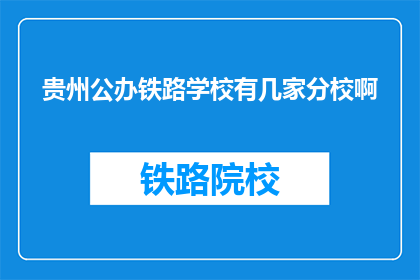 贵州公办铁路学校有几家分校啊(贵州公办铁路学校分校数量是多少？)