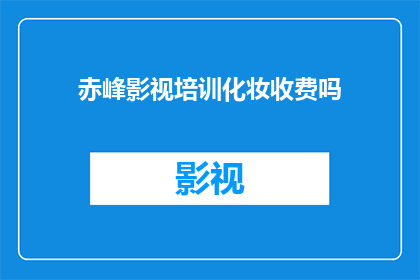 赤峰影视培训化妆收费吗(赤峰影视培训化妆是否收费？)