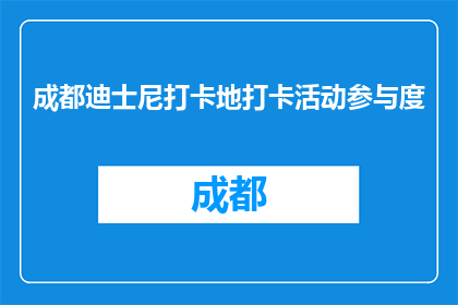 成都迪士尼打卡地打卡活动参与度(成都迪士尼打卡活动参与度如何？)