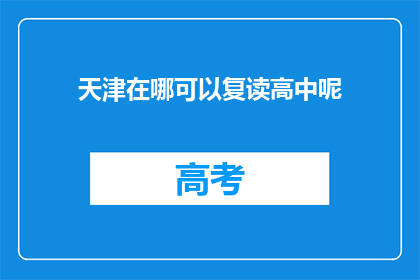 天津在哪可以复读高中呢(天津哪里可以复读高中？)