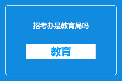 招考办是教育局吗(招考办是否等同于教育局？)