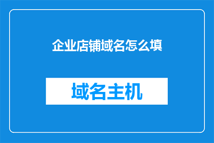 企业店铺域名怎么填(如何正确填写企业店铺的域名？)