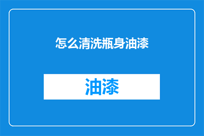 怎么清洗瓶身油漆(如何彻底清除瓶身油漆？)