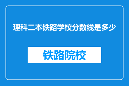 理科二本铁路学校分数线是多少(理科二本铁路学校录取分数线是多少？)