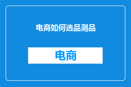 电商如何选品测品(电商如何精准选品与测品？)