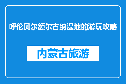 呼伦贝尔额尔古纳湿地的游玩攻略(呼伦贝尔额尔古纳湿地：您不可错过的游玩攻略？)