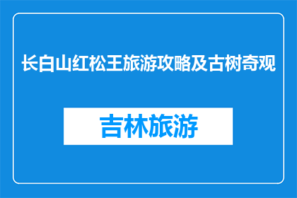 长白山红松王旅游攻略及古树奇观(长白山红松王旅游攻略及古树奇观是什么？)