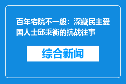 百年宅院不一般：深藏民主爱国人士邱秉衡的抗战往事