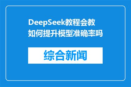 DeepSeek教程会教如何提升模型准确率吗(DeepSeek教程是否涵盖提升模型准确率的技巧？)