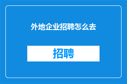 外地企业招聘怎么去(外地企业招聘难题如何破解？)
