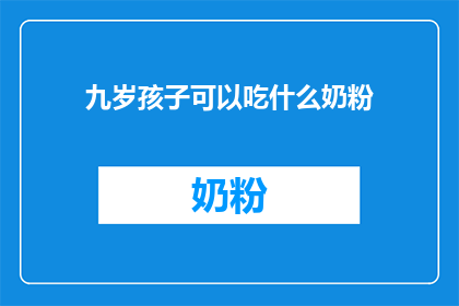 九岁孩子可以吃什么奶粉(九岁孩子适合饮用哪种奶粉？)